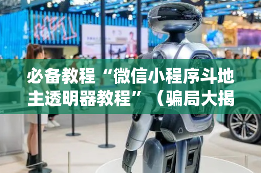 必备教程“微信小程序斗地主透明器教程”（骗局大揭秘)