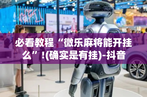 必看教程“微乐麻将能开挂么”!(确实是有挂)-抖音
