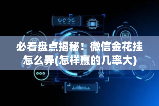 必看盘点揭秘！微信金花挂怎么弄(怎样赢的几率大)