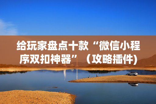 给玩家盘点十款“微信小程序双扣神器”（攻略插件)