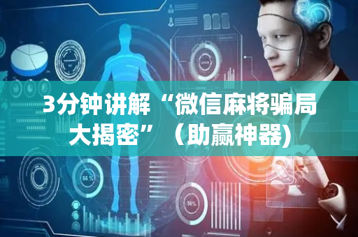 3分钟讲解“微信麻将骗局大揭密”（助赢神器)