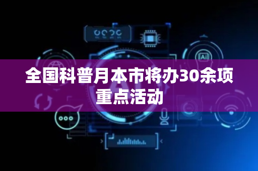 全国科普月本市将办30余项重点活动