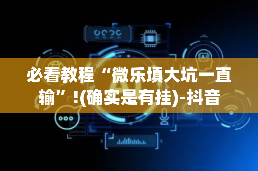 必看教程“微乐填大坑一直输”!(确实是有挂)-抖音