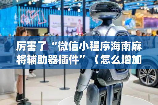 厉害了“微信小程序海南麻将辅助器插件”（怎么增加胜率)