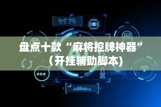 盘点十款“麻将控牌神器”（开挂辅助脚本)