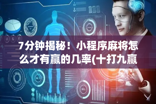 7分钟揭秘！小程序麻将怎么才有赢的几率(十打九赢的打法)