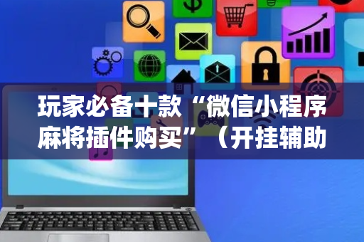 玩家必备十款“微信小程序麻将插件购买”（开挂辅助器插件)