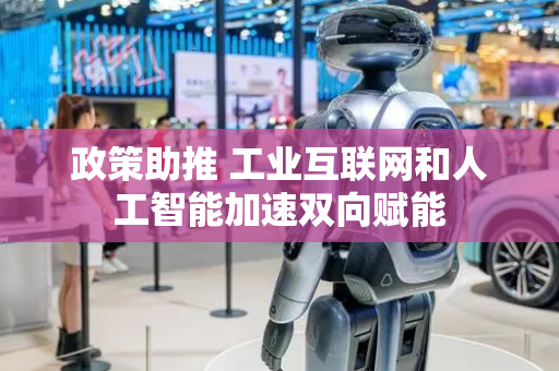 政策助推 工业互联网和人工智能加速双向赋能