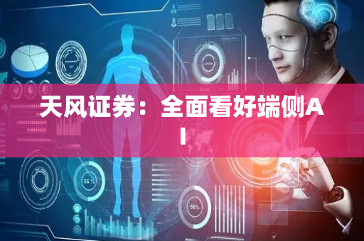 天风证券：全面看好端侧AI
