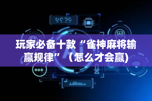 玩家必备十款“雀神麻将输赢规律”（怎么才会赢)