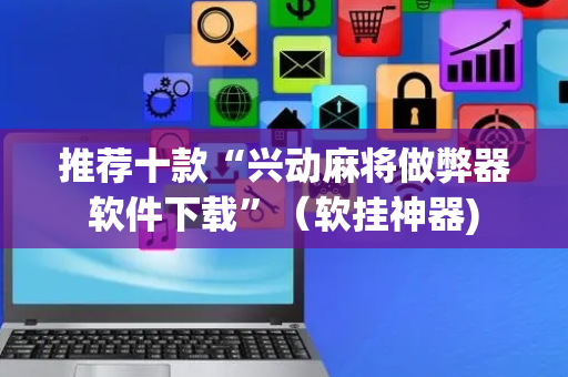 推荐十款“兴动麻将做弊器软件下载”（软挂神器)