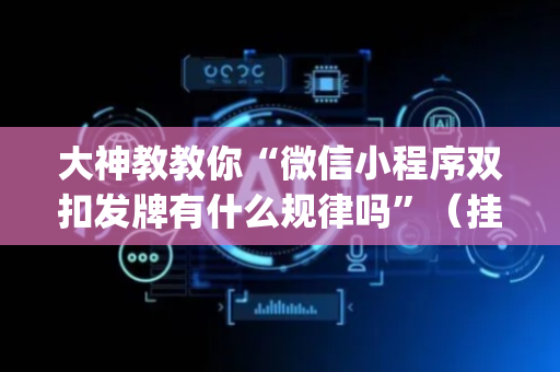 大神教教你“微信小程序双扣发牌有什么规律吗”（挂件神器)
