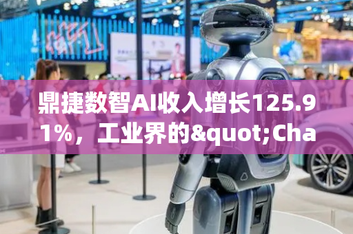 鼎捷数智AI收入增长125.91%，工业界的"ChatGPT时刻"已来？