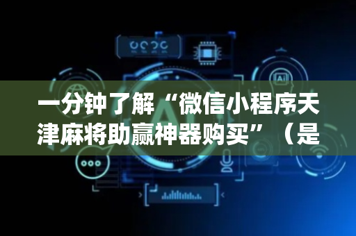 一分钟了解“微信小程序天津麻将助赢神器购买”（是否能开挂)