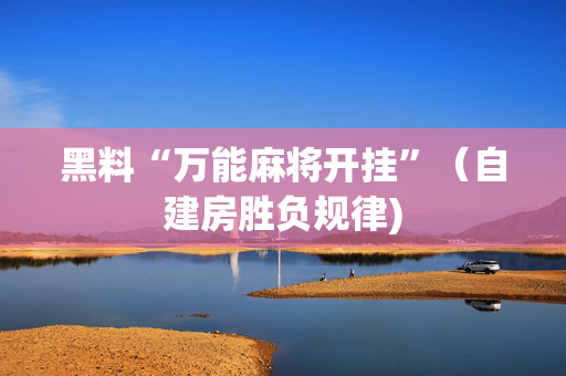 黑料“万能麻将开挂”（自建房胜负规律)