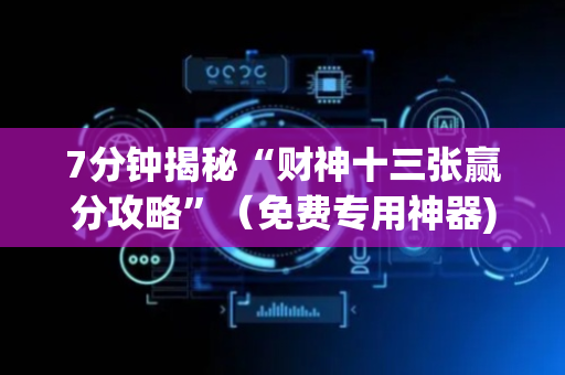 7分钟揭秘“财神十三张赢分攻略”（免费专用神器)