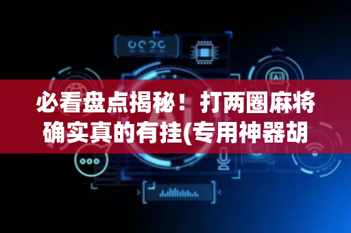 必看盘点揭秘！打两圈麻将确实真的有挂(专用神器胡牌技巧)