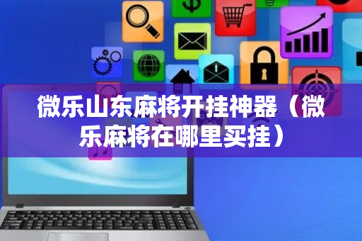 微乐山东麻将开挂神器（微乐麻将在哪里买挂）