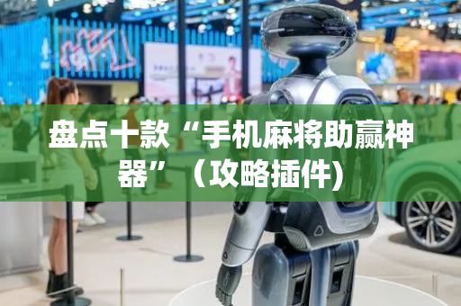 盘点十款“手机麻将助赢神器”（攻略插件)
