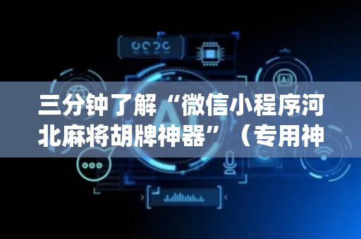 三分钟了解“微信小程序河北麻将胡牌神器”（专用神器)