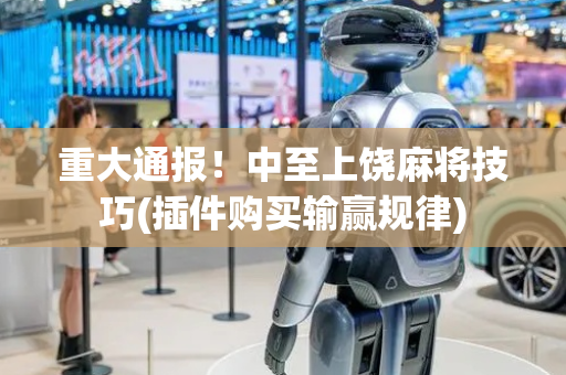 重大通报！中至上饶麻将技巧(插件购买输赢规律)