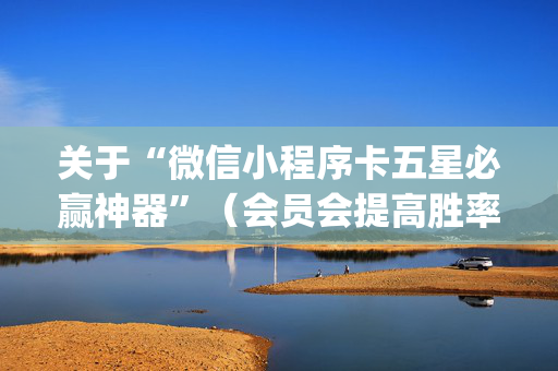 关于“微信小程序卡五星必赢神器”（会员会提高胜率吗)