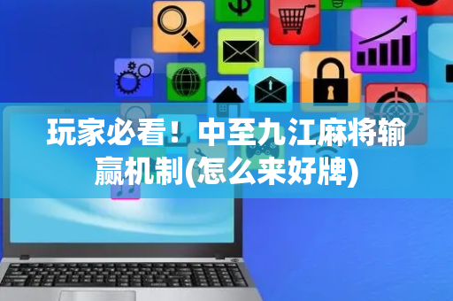 玩家必看！中至九江麻将输赢机制(怎么来好牌)