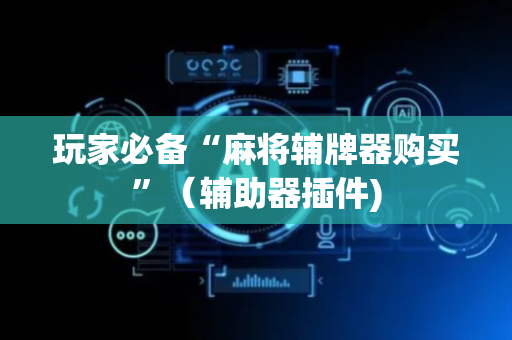 玩家必备“麻将辅牌器购买”（辅助器插件)