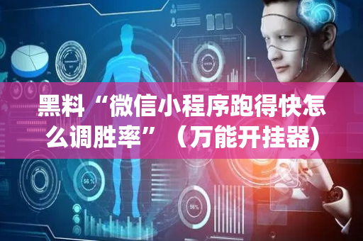 黑料“微信小程序跑得快怎么调胜率”（万能开挂器)