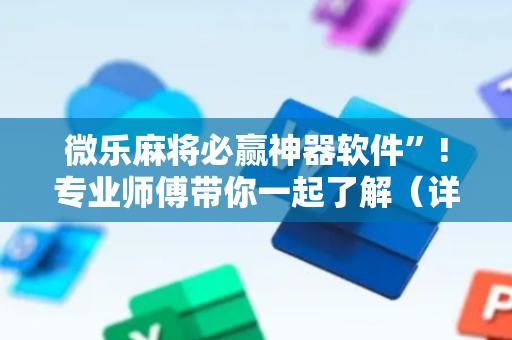 微乐麻将必赢神器软件”!专业师傅带你一起了解（详细教程）-抖音