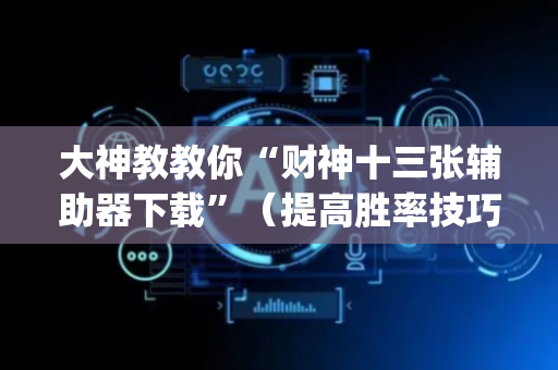 大神教教你“财神十三张辅助器下载”（提高胜率技巧)