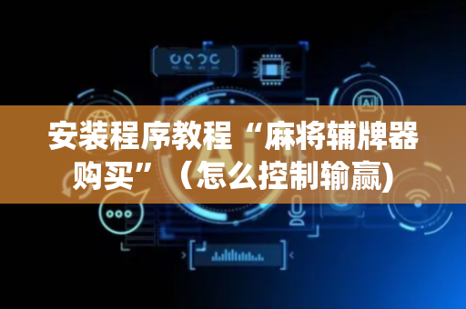 安装程序教程“麻将辅牌器购买”（怎么控制输赢)