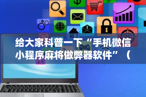 给大家科普一下“手机微信小程序麻将做弊器软件”（怎么提高胜率)