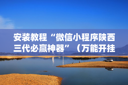 安装教程“微信小程序陕西三代必赢神器”（万能开挂神器)