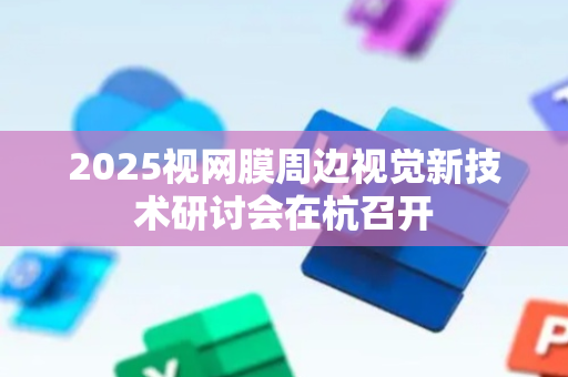 2025视网膜周边视觉新技术研讨会在杭召开