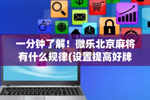 一分钟了解！微乐北京麻将有什么规律(设置提高好牌几率)