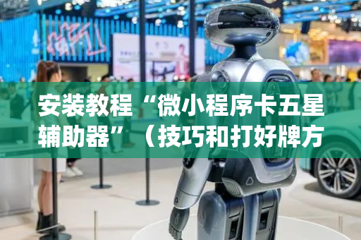 安装教程“微小程序卡五星辅助器”（技巧和打好牌方法)