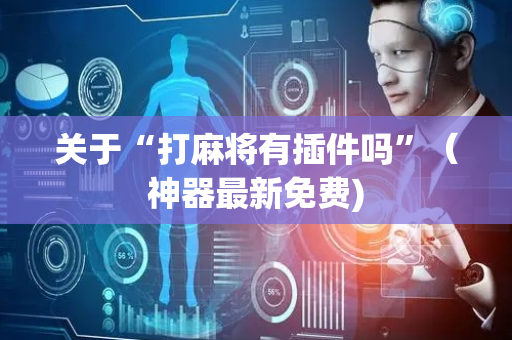 关于“打麻将有插件吗”（神器最新免费)