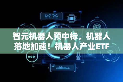 智元机器人预中标，机器人落地加速！机器人产业ETF（159551）早盘涨超4%