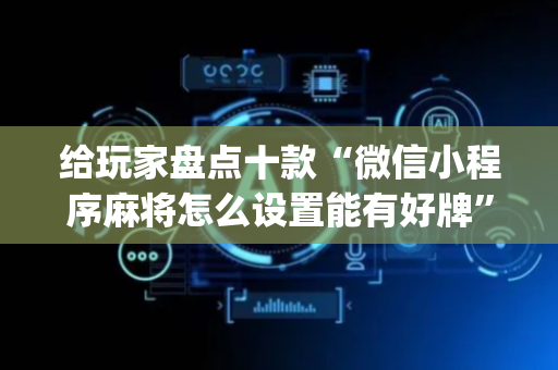 给玩家盘点十款“微信小程序麻将怎么设置能有好牌”（必赢神器免费安装)