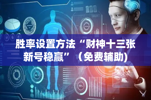 胜率设置方法“财神十三张新号稳赢”（免费辅助)