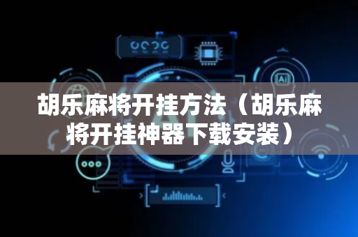 胡乐麻将开挂方法（胡乐麻将开挂神器下载安装）