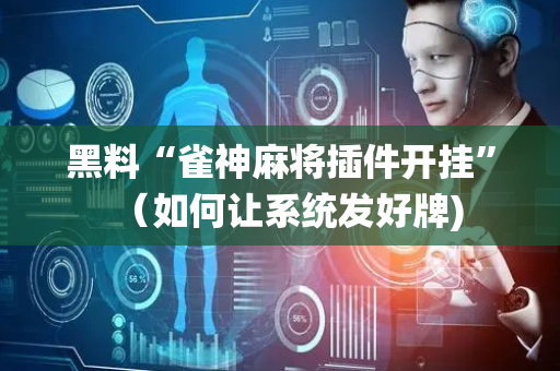 黑料“雀神麻将插件开挂”（如何让系统发好牌)