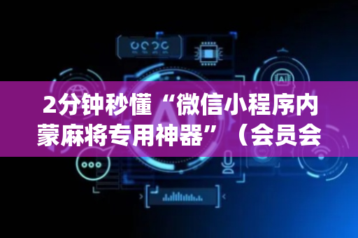 2分钟秒懂“微信小程序内蒙麻将专用神器”（会员会提高胜率吗)