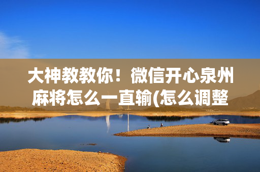 大神教教你！微信开心泉州麻将怎么一直输(怎么调整胜率)