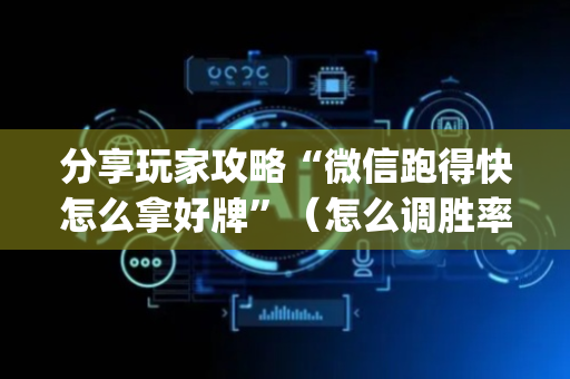 分享玩家攻略“微信跑得快怎么拿好牌”（怎么调胜率)
