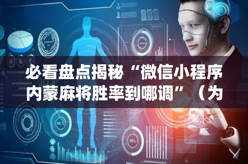 必看盘点揭秘“微信小程序内蒙麻将胜率到哪调”（为什么有人一直赢)