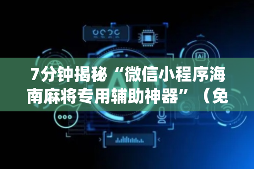 7分钟揭秘“微信小程序海南麻将专用辅助神器”（免费专用神器)