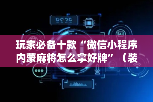 玩家必备十款“微信小程序内蒙麻将怎么拿好牌”（装挂怎么安装)