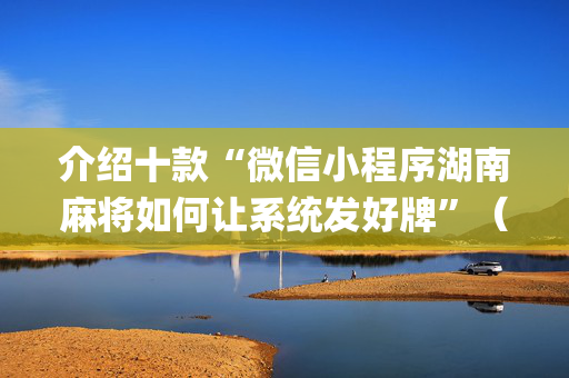 介绍十款“微信小程序湖南麻将如何让系统发好牌”（会员会提高胜率吗)